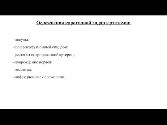 Осложнения каротидной эндартерэктомии -инсульт; -гиперперфузионный синдром; -рестеноз оперированной артерии; -повреждение нервов; -гематома; -инфекционные осложнения.