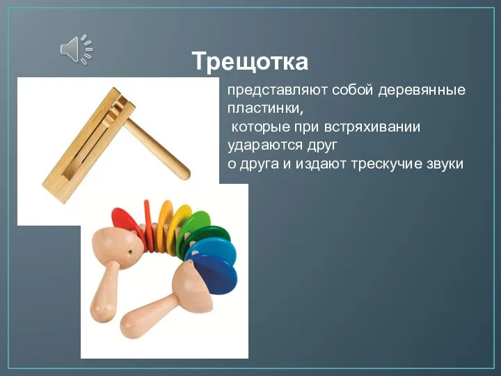 Трещотка представляют собой деревянные пластинки, которые при встряхивании удараются друг о друга и издают трескучие звуки