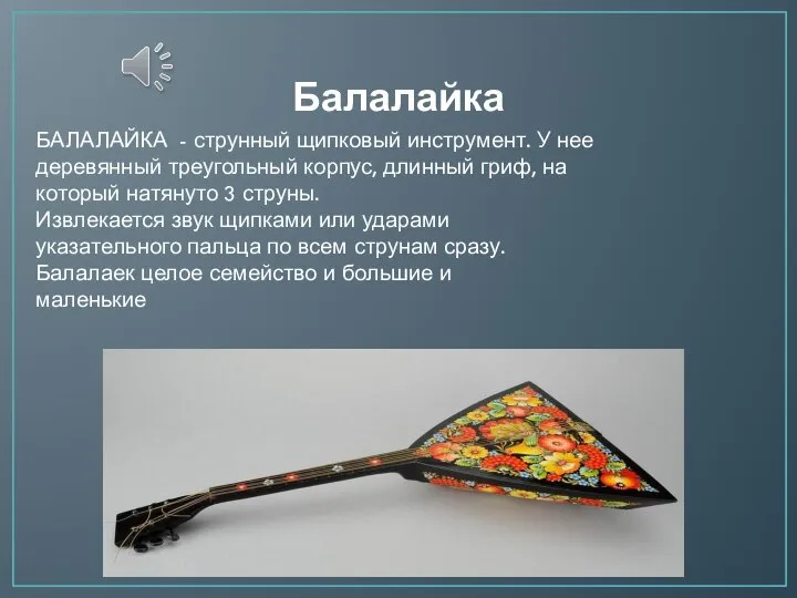 Балалайка БАЛАЛАЙКА - струнный щипковый инструмент. У нее деревянный треугольный корпус, длинный