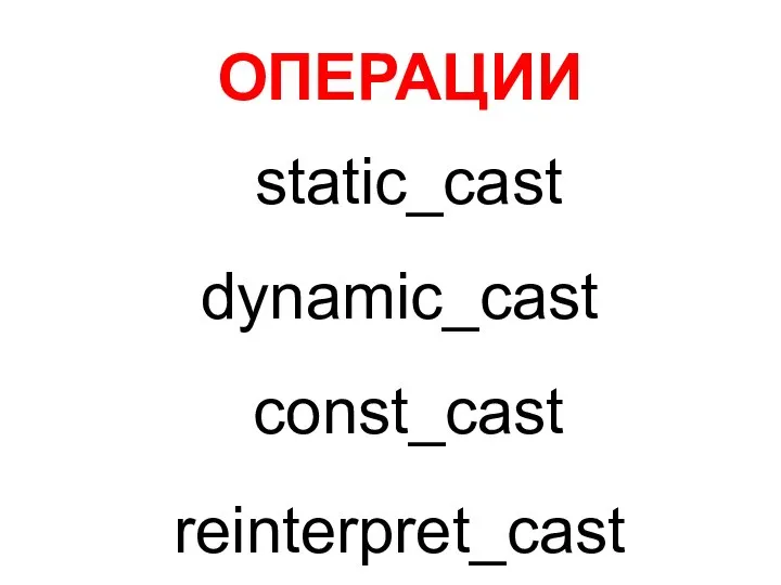 ОПЕРАЦИИ static_cast dynamic_cast const_cast reinterpret_cast