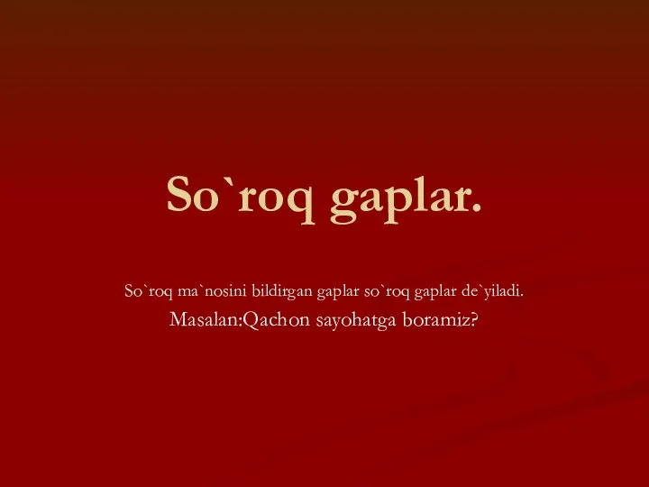 So`roq gaplar. So`roq ma`nosini bildirgan gaplar so`roq gaplar de`yiladi. Masalan:Qachon sayohatga boramiz?