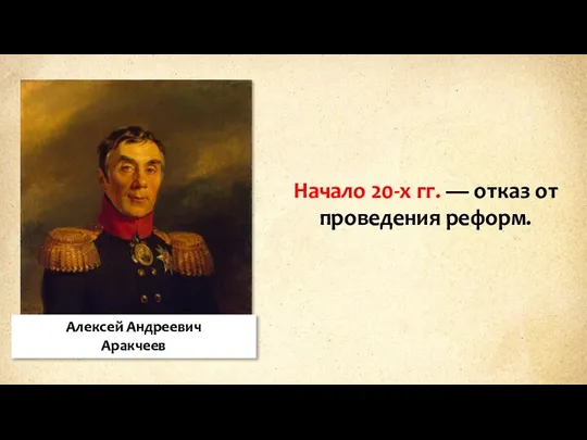 Алексей Андреевич Аракчеев Начало 20-х гг. — отказ от проведения реформ.