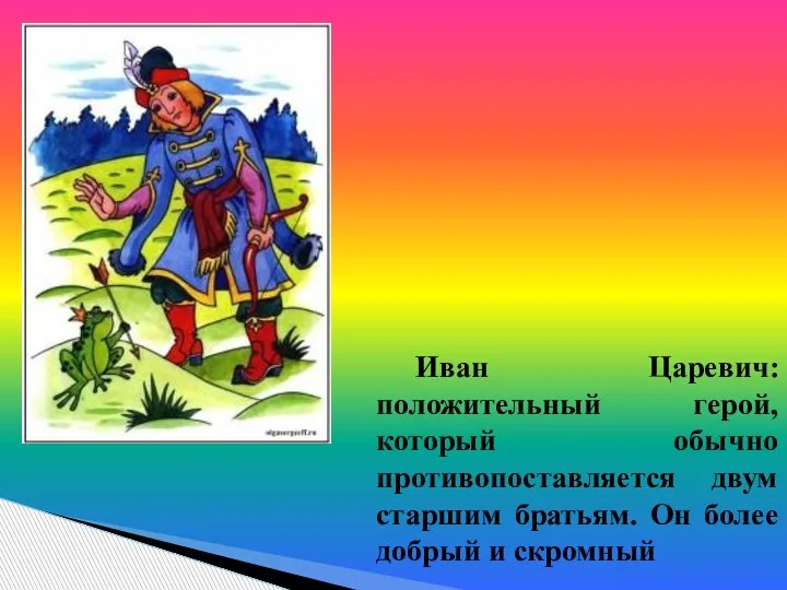 Иван Царевич: положительный герой, который обычно противопоставляется двум старшим братьям. Он более добрый и скромный