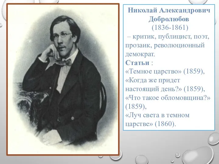 Николай Александрович Добролюбов (1836-1861) – критик, публицист, поэт, прозаик, революционный демократ. Статьи