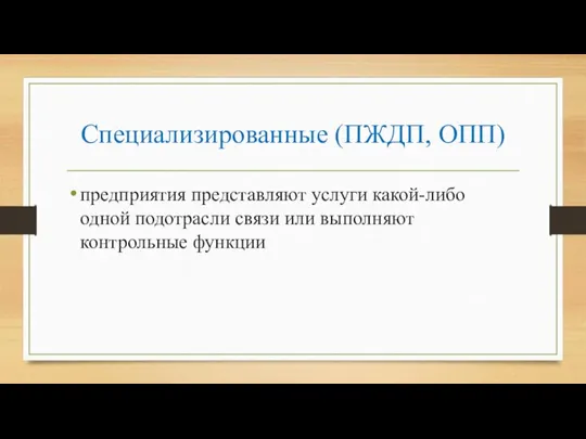 Специализированные (ПЖДП, ОПП) предприятия представляют услуги какой-либо одной подотрасли связи или выполняют контрольные функции