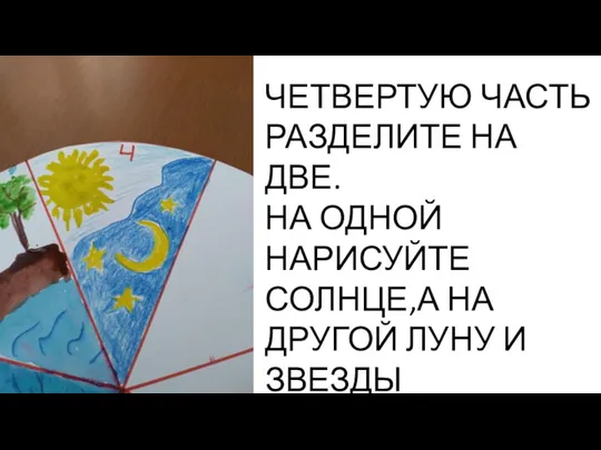 ЧЕТВЕРТУЮ ЧАСТЬ РАЗДЕЛИТЕ НА ДВЕ. НА ОДНОЙ НАРИСУЙТЕ СОЛНЦЕ,А НА ДРУГОЙ ЛУНУ И ЗВЕЗДЫ