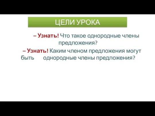 ЦЕЛИ УРОКА – Узнать! Что такое однородные члены предложения? – Узнать! Каким