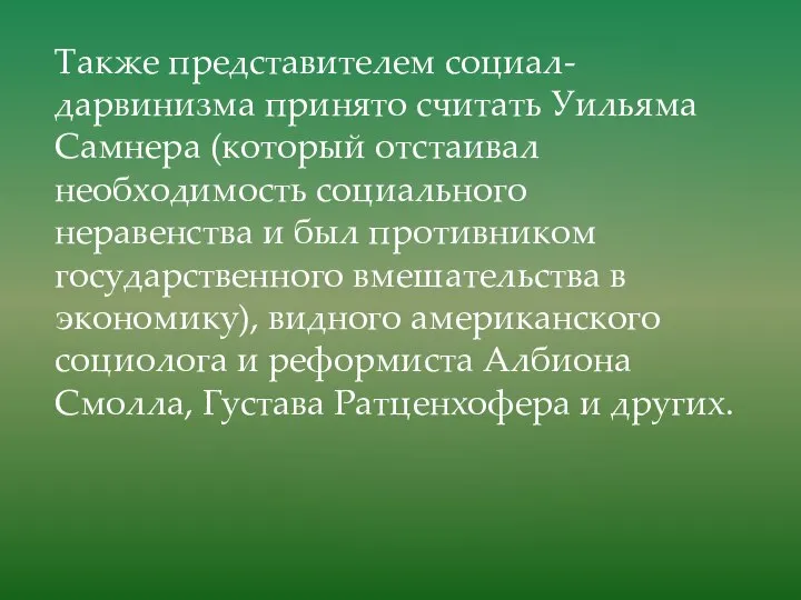 Также представителем социал-дарвинизма принято считать Уильяма Самнера (который отстаивал необходимость социального неравенства