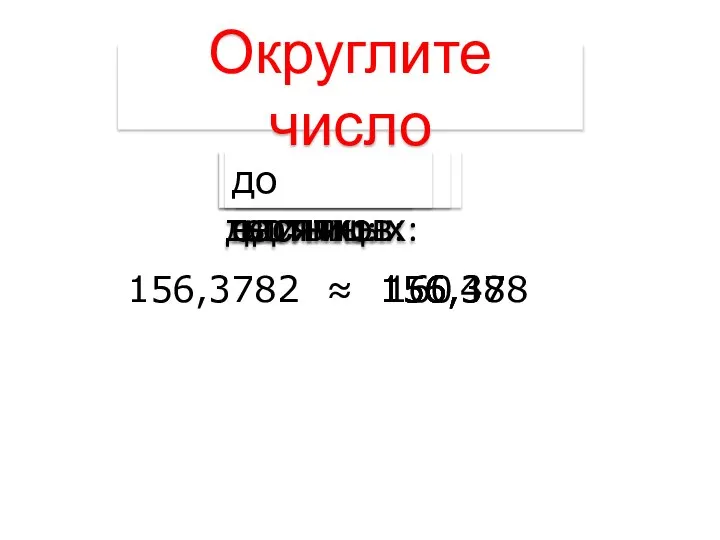 Округлите число 156,378 160 156,38 156 156,4 156,3782 ≈ до тысячных: до