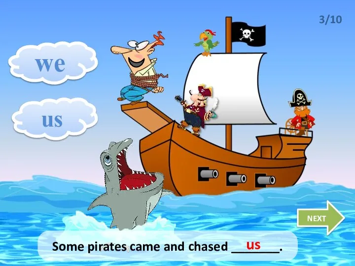we us NEXT 3/10 Some pirates came and chased _______. us