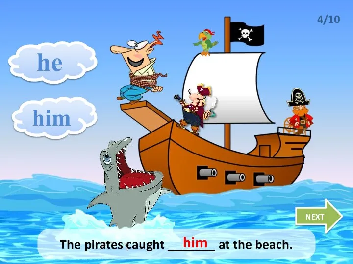 he him NEXT 4/10 The pirates caught _______ at the beach. him
