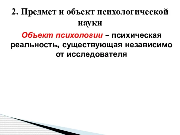 2. Предмет и объект психологической науки Объект психологии – психическая реальность, существующая независимо от исследователя