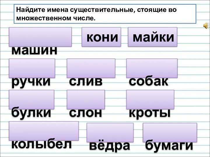 машины Найдите имена существительные, стоящие во множественном числе. кони собака майки булки