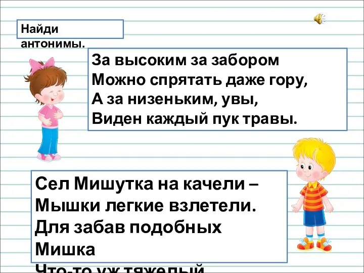 Найди антонимы. За высоким за забором Можно спрятать даже гору, А за