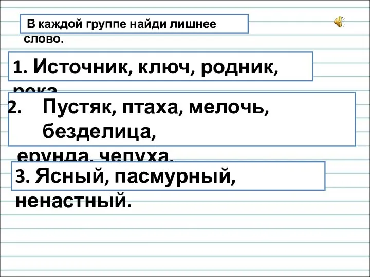 В каждой группе найди лишнее слово. 1. Источник, ключ, родник, река. Пустяк,