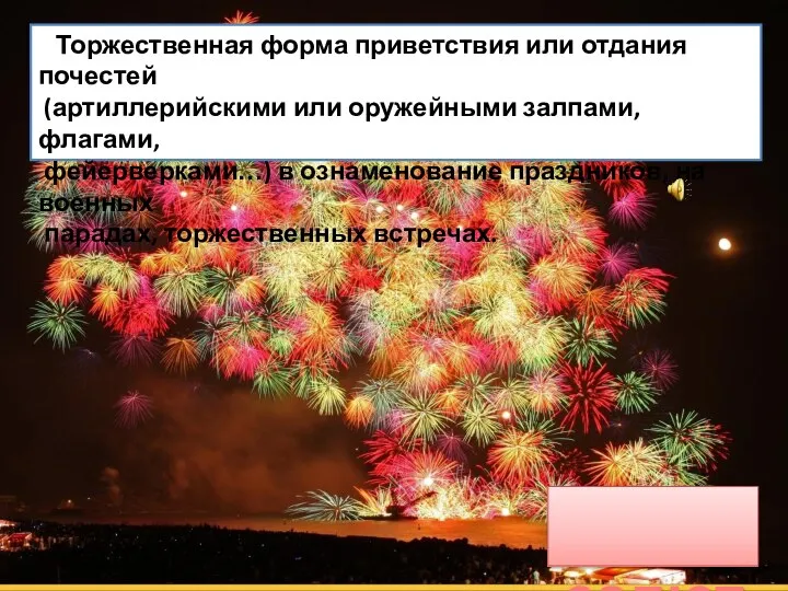 салют Торжественная форма приветствия или отдания почестей (артиллерийскими или оружейными залпами, флагами,