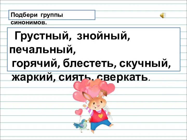 Подбери группы синонимов. Грустный, знойный, печальный, горячий, блестеть, скучный, жаркий, сиять, сверкать.