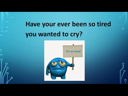 Have your ever been so tired you wanted to cry?