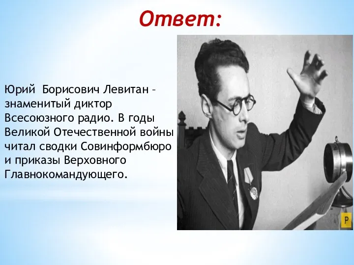 Ответ: Юрий Борисович Левитан – знаменитый диктор Всесоюзного радио. В годы Великой