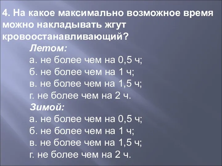 4. На какое максимально возможное время можно накладывать жгут кровоостанавливающий? Летом: а.