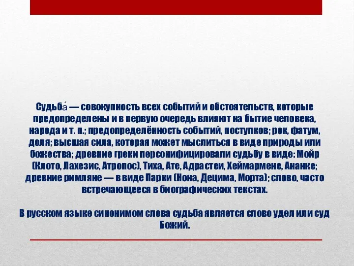 Судьба́ — совокупность всех событий и обстоятельств, которые предопределены и в первую