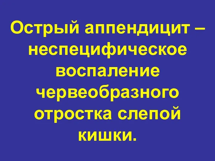 Острый аппендицит – неспецифическое воспаление червеобразного отростка слепой кишки.