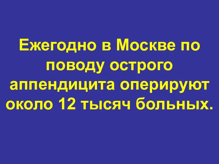 Ежегодно в Москве по поводу острого аппендицита оперируют около 12 тысяч больных.