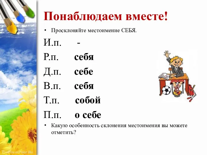 Понаблюдаем вместе! Просклоняйте местоимение СЕБЯ. И.п. - Р.п. себя Д.п. себе В.п.