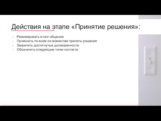 Действия на этапе «Принятие решения»: Резюмировать итоги общения Прояснить по всем ли