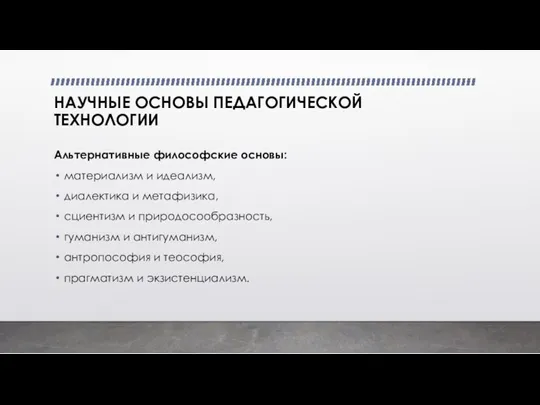 НАУЧНЫЕ ОСНОВЫ ПЕДАГОГИЧЕСКОЙ ТЕХНОЛОГИИ Альтернативные философские основы: материализм и идеализм, диалектика и