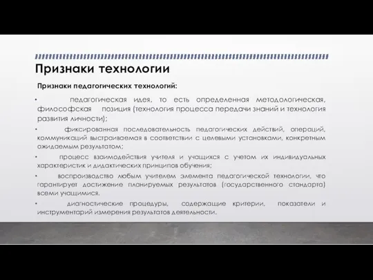 Признаки технологии Признаки педагогических технологий: педагогическая идея, то есть определенная методологическая, философская