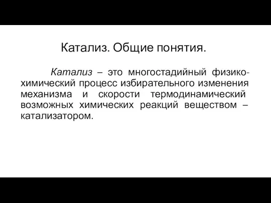 Катализ. Общие понятия. Катализ – это многостадийный физико-химический процесс избирательного изменения механизма