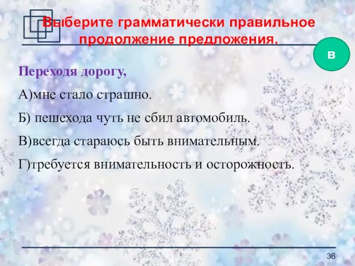 Переходя дорогу, А)мне стало страшно. Б) пешехода чуть не сбил автомобиль. В)всегда