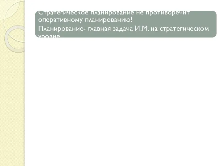 Стратегическое планирование не противоречит оперативному планированию! Планирование- главная задача И.М. на стратегическом уровне.