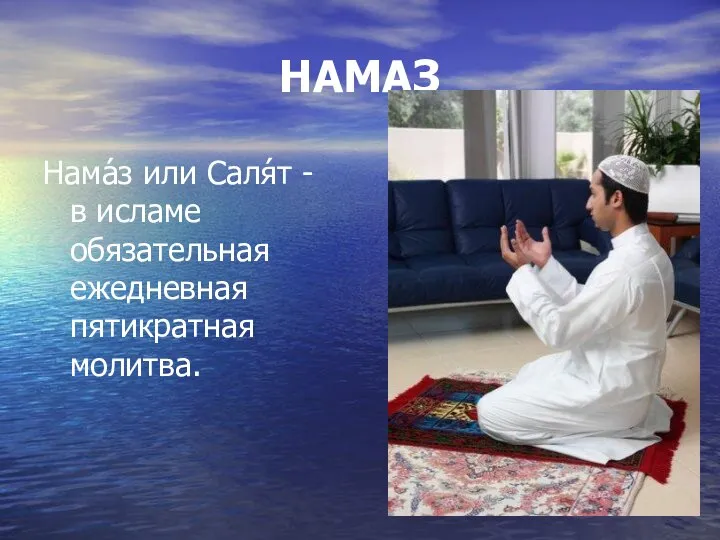 НАМАЗ Нама́з или Саля́т - в исламе обязательная ежедневная пятикратная молитва.