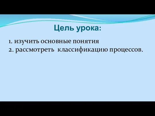 Цель урока: 1. изучить основные понятия 2. рассмотреть классификацию процессов.