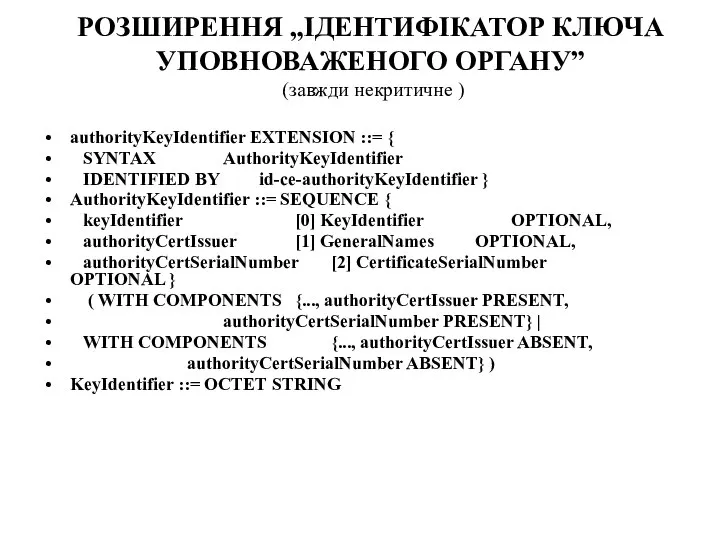 РОЗШИРЕННЯ „ІДЕНТИФІКАТОР КЛЮЧА УПОВНОВАЖЕНОГО ОРГАНУ” (завжди некритичне ) authorityKeyIdentifier EXTENSION ::= {