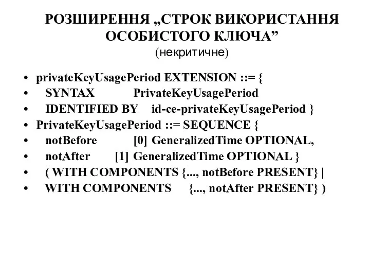 РОЗШИРЕННЯ „СТРОК ВИКОРИСТАННЯ ОСОБИСТОГО КЛЮЧА” (некритичне) privateKeyUsagePeriod EXTENSION ::= { SYNTAX PrivateKeyUsagePeriod