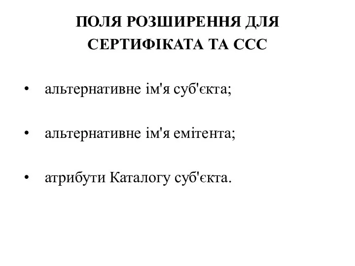 ПОЛЯ РОЗШИРЕННЯ ДЛЯ СЕРТИФІКАТА ТА ССС альтернативне ім'я суб'єкта; альтернативне ім'я емітента; атрибути Каталогу суб'єкта.