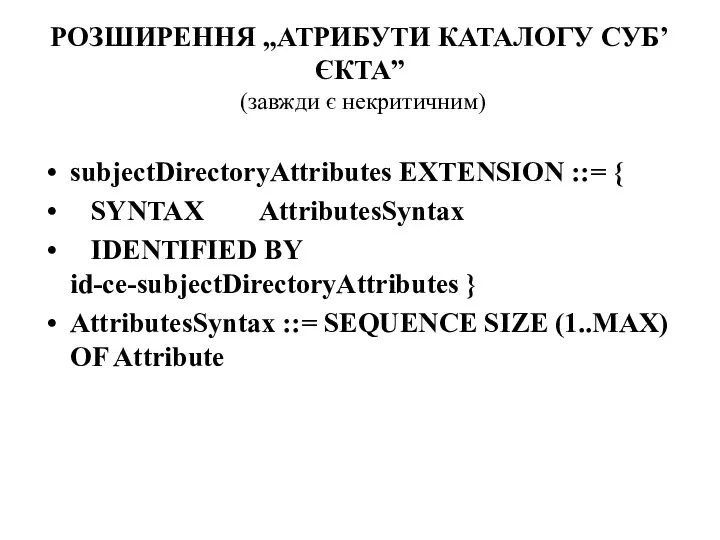 РОЗШИРЕННЯ „АТРИБУТИ КАТАЛОГУ СУБ’ЄКТА” (завжди є некритичним) subjectDirectoryAttributes EXTENSION ::= { SYNTAX