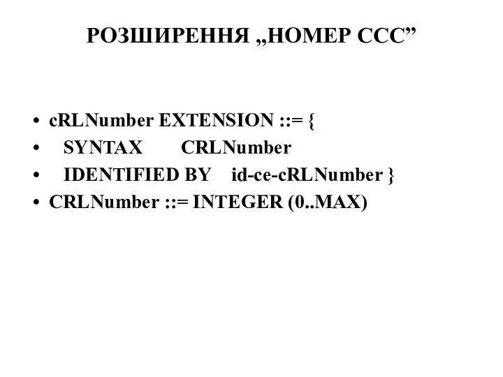 РОЗШИРЕННЯ „НОМЕР ССС” cRLNumber EXTENSION ::= { SYNTAX CRLNumber IDENTIFIED BY id-ce-cRLNumber