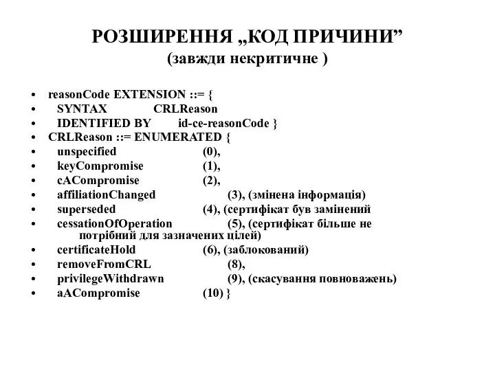 РОЗШИРЕННЯ „КОД ПРИЧИНИ” (завжди некритичне ) reasonCode EXTENSION ::= { SYNTAX CRLReason