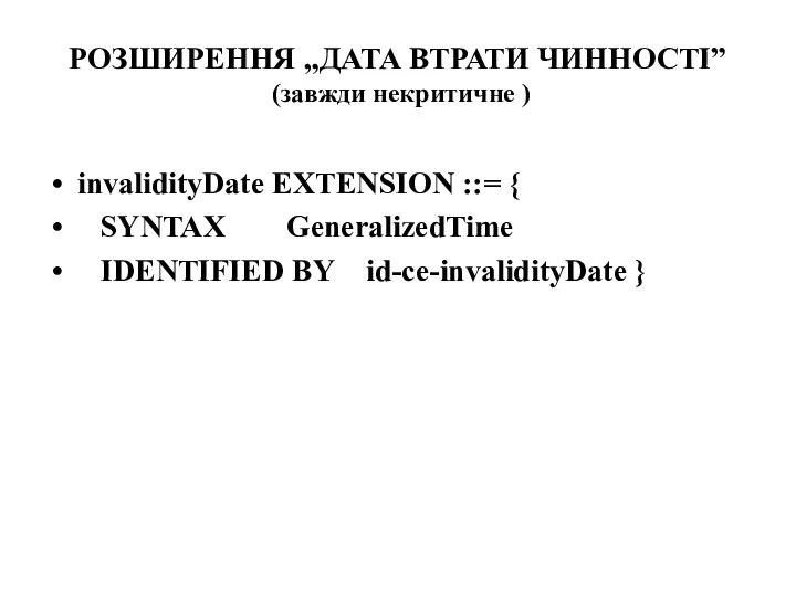 РОЗШИРЕННЯ „ДАТА ВТРАТИ ЧИННОСТІ” (завжди некритичне ) invalidityDate EXTENSION ::= { SYNTAX