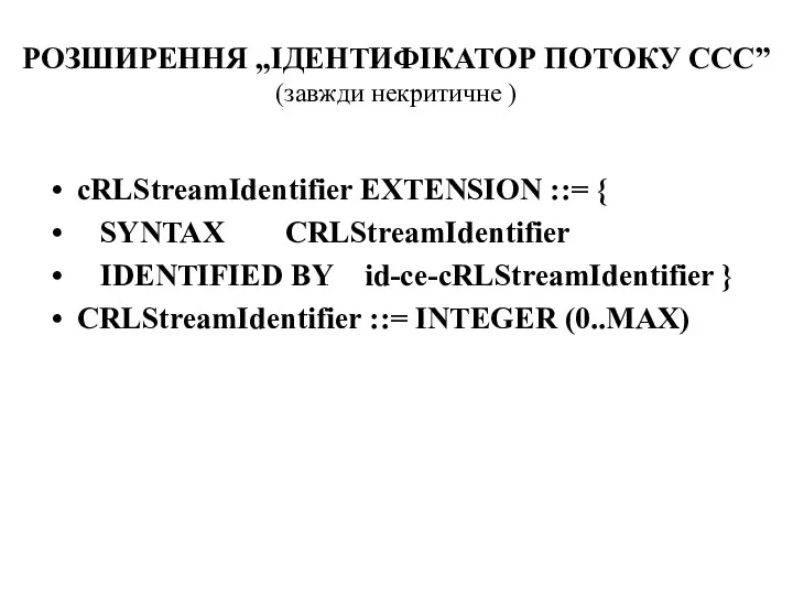 РОЗШИРЕННЯ „ІДЕНТИФІКАТОР ПОТОКУ ССС” (завжди некритичне ) cRLStreamIdentifier EXTENSION ::= { SYNTAX