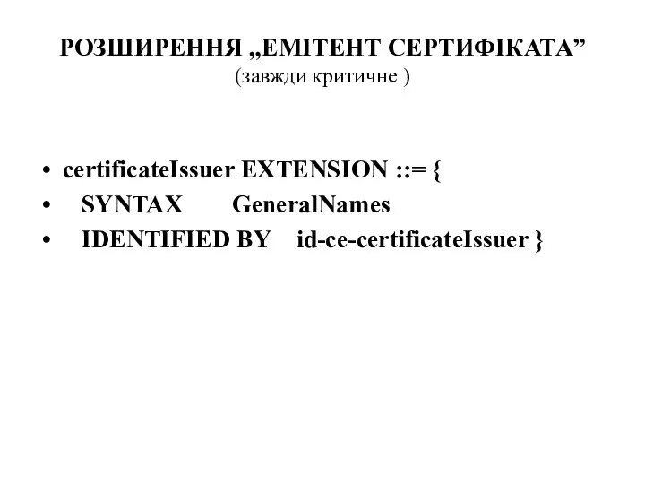 РОЗШИРЕННЯ „ЕМІТЕНТ СЕРТИФІКАТА” (завжди критичне ) certificateIssuer EXTENSION ::= { SYNTAX GeneralNames IDENTIFIED BY id-ce-certificateIssuer }