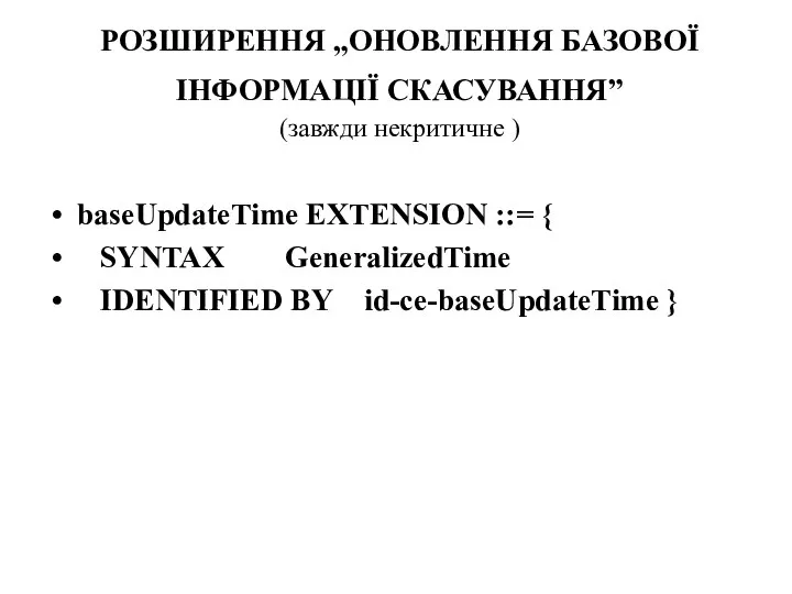 РОЗШИРЕННЯ „ОНОВЛЕННЯ БАЗОВОЇ ІНФОРМАЦІЇ СКАСУВАННЯ” (завжди некритичне ) baseUpdateTime EXTENSION ::= {