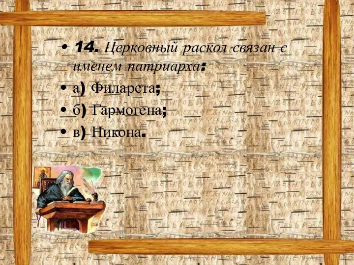 14. Церковный раскол связан с именем патриарха: а) Филарета; б) Гармогена; в) Никона.