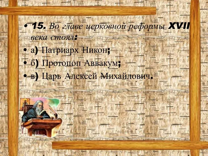 15. Во главе церковной реформы XVII века стоял: а) Патриарх Никон; б)