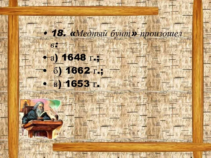 18. «Медный бунт» произошел в: а) 1648 г.; б) 1662 г.; в) 1653 г.