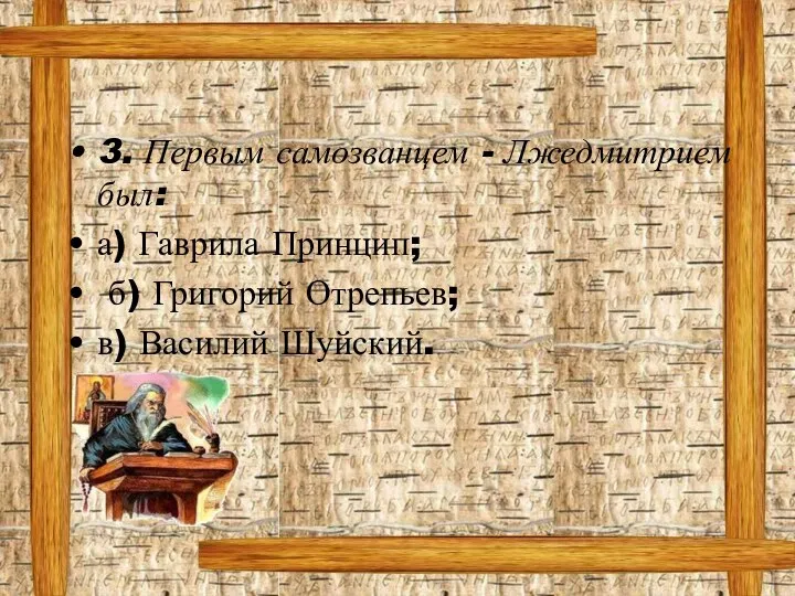 3. Первым самозванцем - Лжедмитрием был: а) Гаврила Принцип; б) Григорий Отрепьев; в) Василий Шуйский.